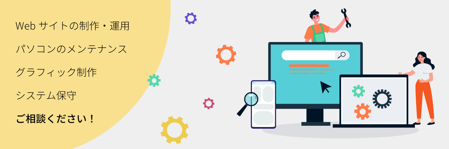 Webサイトの制作・運用、パソコンのメンテナンス、ITシステム保守、グラフィック制作など、ご相談ください！